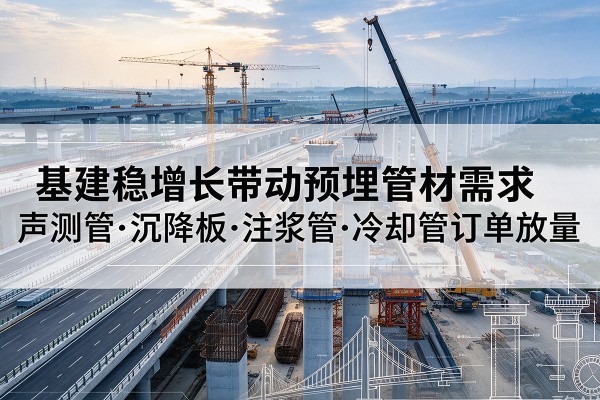 冷水滩基建稳增长带动预埋监测管材需求，声测管、沉降板、注浆管订单持续放量